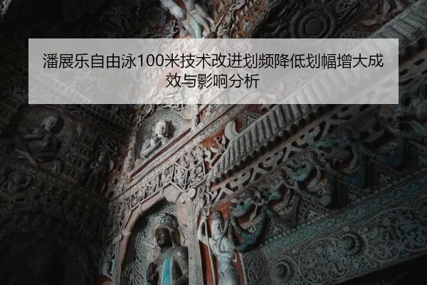 潘展乐自由泳100米技术改进划频降低划幅增大成效与影响分析