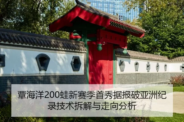 覃海洋200蛙新赛季首秀据报破亚洲纪录技术拆解与走向分析