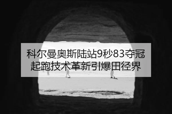 科尔曼奥斯陆站9秒83夺冠 起跑技术革新引爆田径界